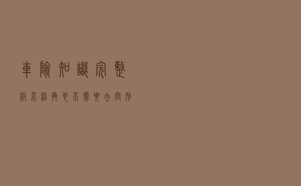 车险知识（完整版）介绍，再也不需要去问别人了，一定要收藏