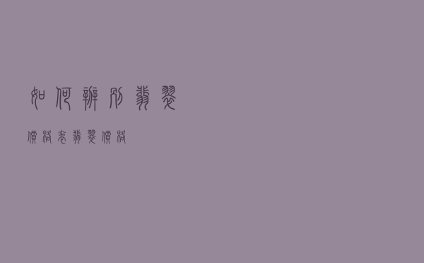 如何辨别翡翠价格表_翡翠价格