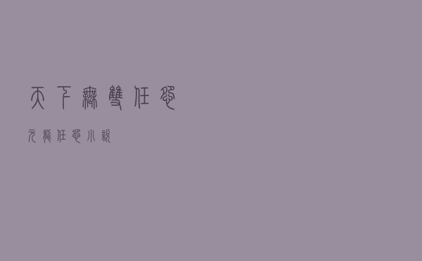 天下无双 任怨，元龙 任怨 小说