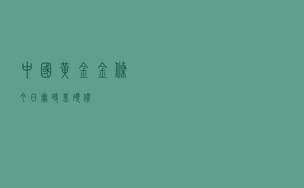 中国黄金金条今日实时基础价