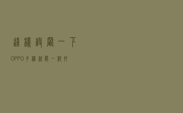 这样设置一下，OPPO手机就能一秒打开健康码