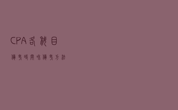 CPA各科目备考时间和备考方法！