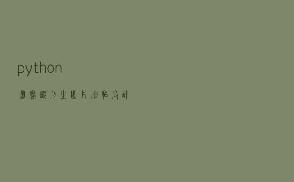 python图像识别之图片相似度计算