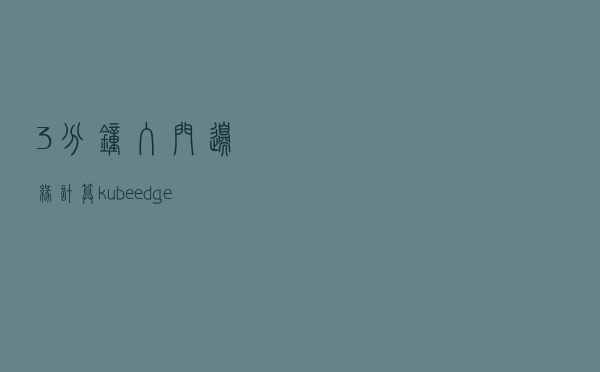3分钟入门边缘计算-kubeedge
