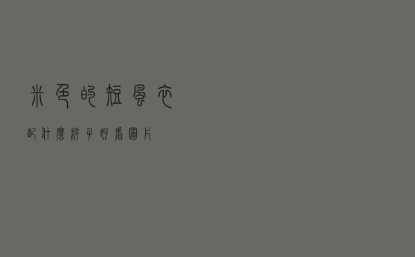 米色的短风衣配什么裤子好看图片