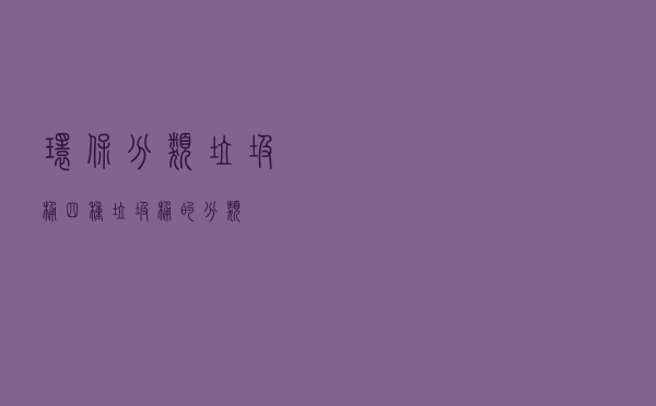 环保分类垃圾桶「四种垃圾桶的分类」