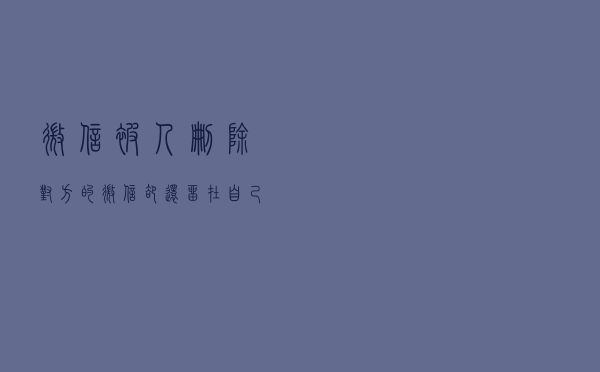微信被人删除，对方的微信却还留在自己的列表里，为什么？