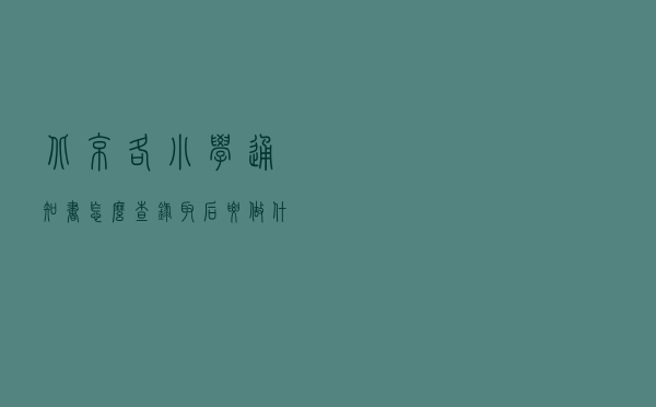 北京各小学通知书怎么查？录取后要做什么？