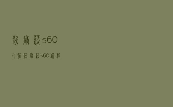 沃尔沃s60内饰（沃尔沃 s60 价格）