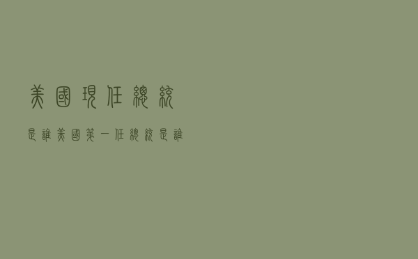 美国现任总统是谁「美国第一任总统是谁」