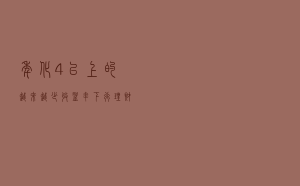 年化4%以上的越来越少：收益率下行，理财产品怎么买