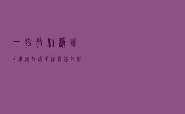一招教你清除手机缓存，让手机洁净如新