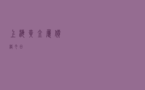 上海黄金属价格今日