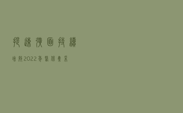提速扩面 持续增效——2022年医保集采展新局