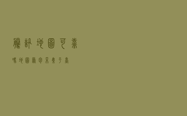腾讯地图可靠吗（地图众包采集平台）