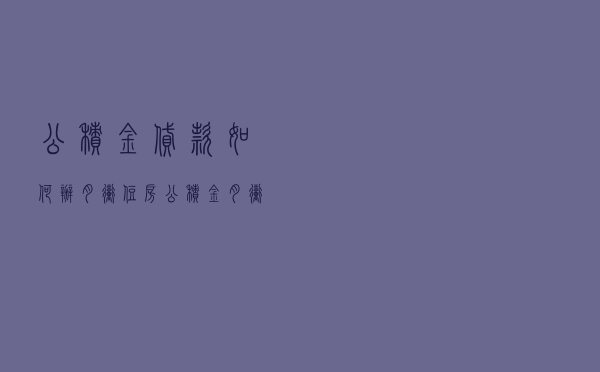 公积金贷款如何办月冲 - 住房公积金月冲还贷