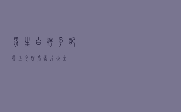 男生白裤子配黑上衣好看图片大全