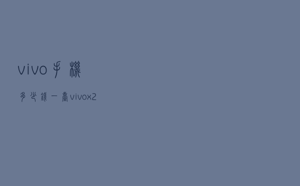 vivo手机多少钱一台（vivox27手机价格表）
