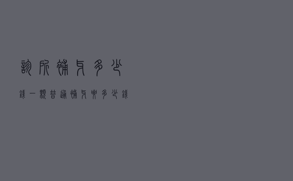 诊所补牙多少钱一颗（普通补牙要多少钱一颗）