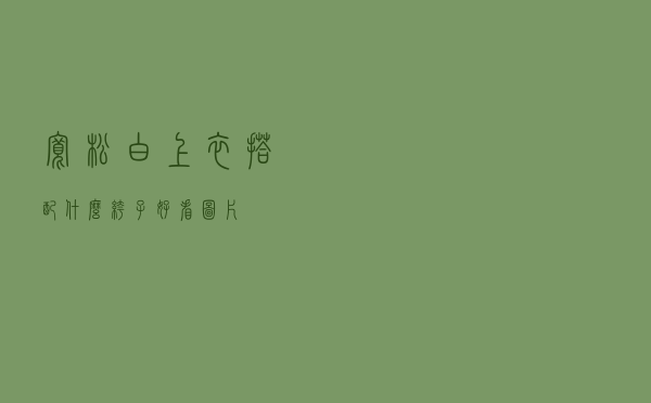 宽松白上衣搭配什么裤子好看图片