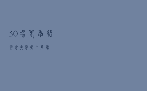 30场春季招聘会大数据全解读