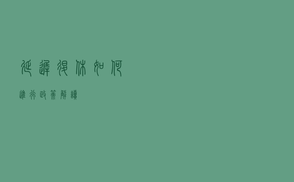 延迟退休如何进行(政策解读) 延迟退休如何进行(政策解读)
