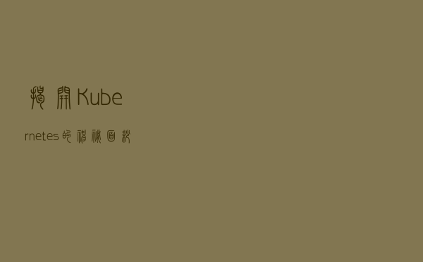 揭开 Kubernetes 的神秘面纱