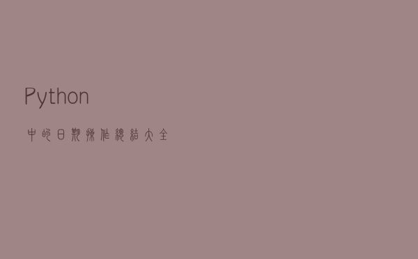 Python中的日期操作总结大全