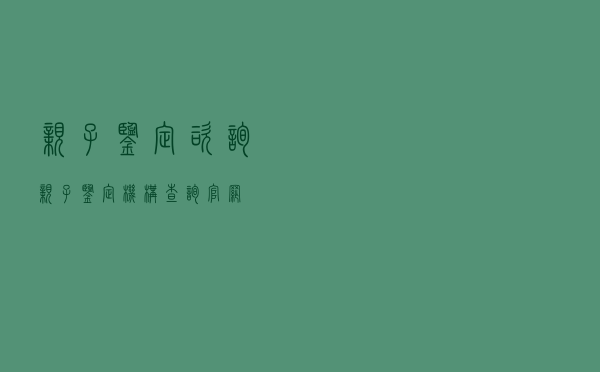 亲子鉴定咨询，亲子鉴定机构查询官网