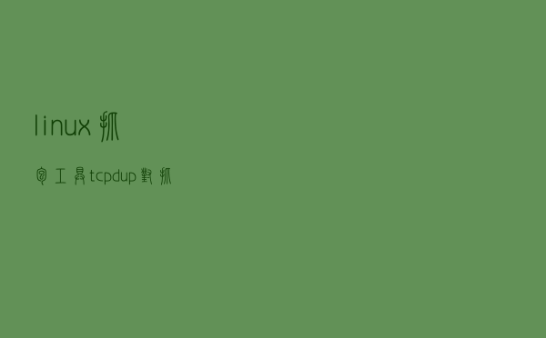 linux抓包工具tcpdup，对抓包结果作数据分析