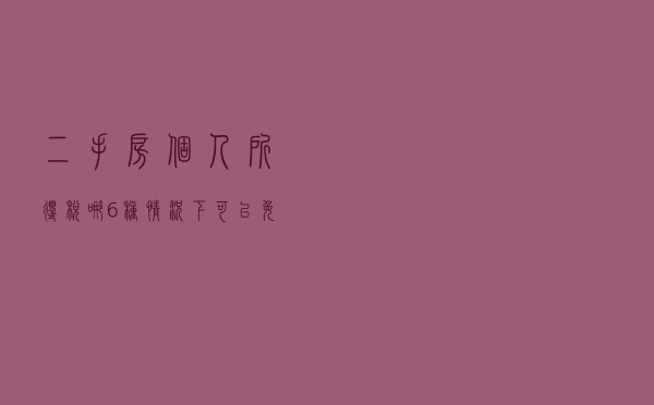 二手房个人所得税 哪6种情况下可以免征？