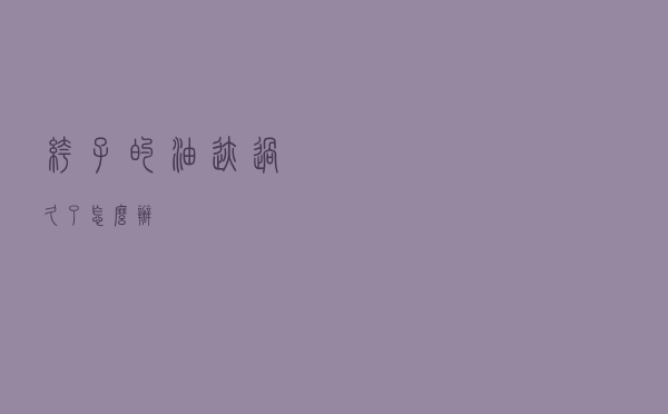 裤子的油迹过久了怎么办