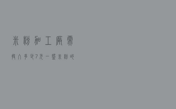 米粉加工厂需投入多少 - 7元一碗米粉的利润