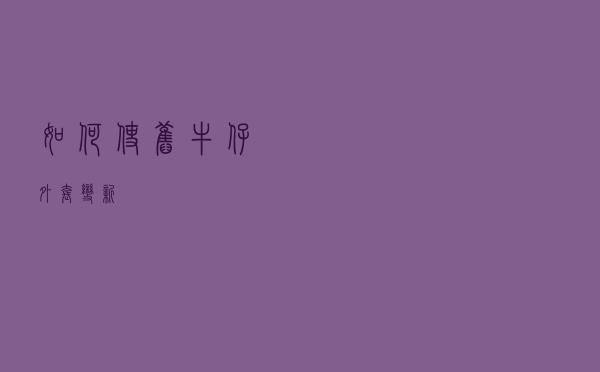 如何使旧牛仔外套变新