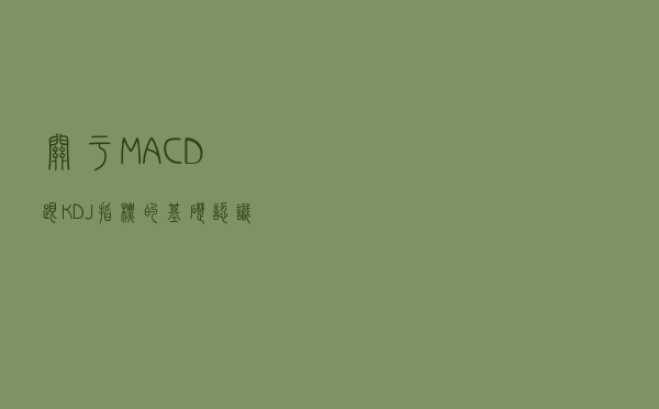 关于MACD跟KDJ指标的基础认识