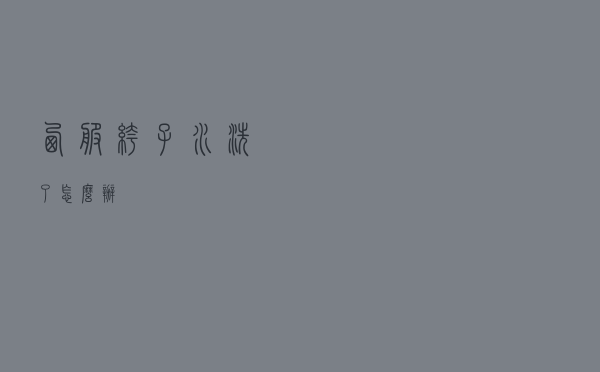 西服裤子水洗了怎么办