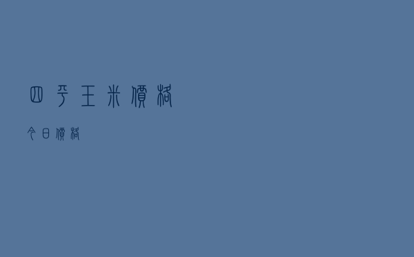 四平玉米价格今日价格