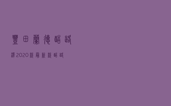 丰田兰德酷路泽2020款 - 最新款酷路泽v6报价