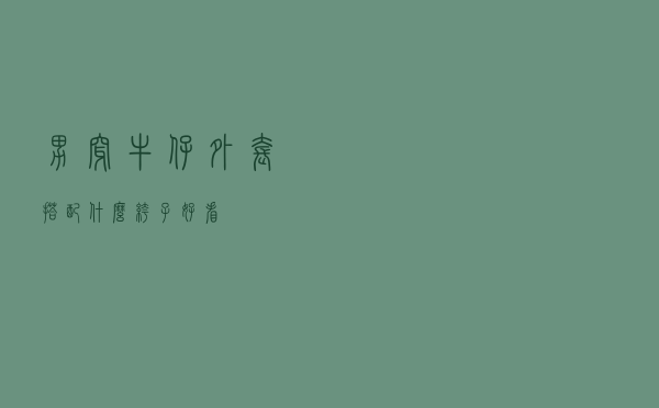 男穿牛仔外套搭配什么裤子好看