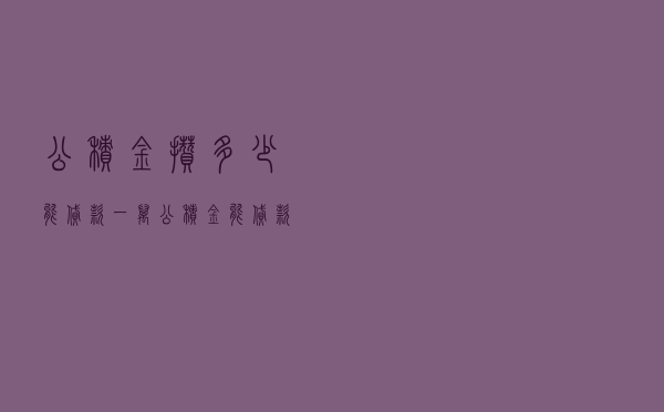公积金攒多少能贷款，一万公积金能贷款多少