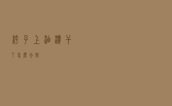 裤子上油渍干了怎么去除