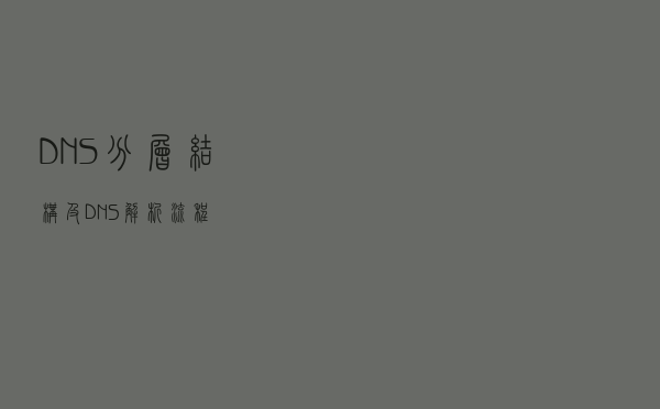 DNS分层结构及DNS解析流程