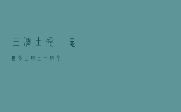 三个土的垚怎么念「三个土一个元」