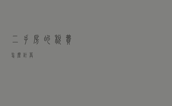 二手房的税费怎么计算 二手房的税费怎么计算