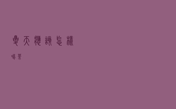 夏天应该怎样喝茶