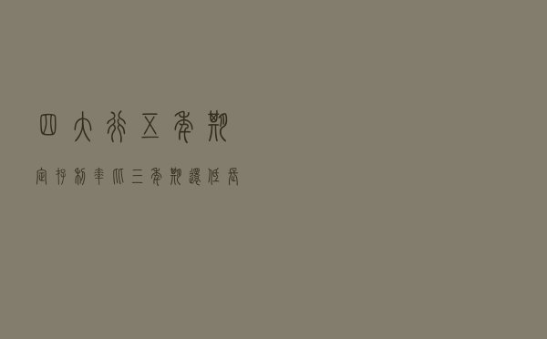 四大行五年期定存利率比三年期还低，长期理财该怎么办？