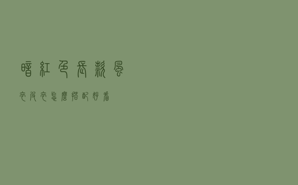 暗红色长款风衣皮衣怎么搭配好看