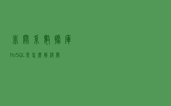 非关系数据库（NoSQL）是怎么解决关系数据库（SQL）的问题的？