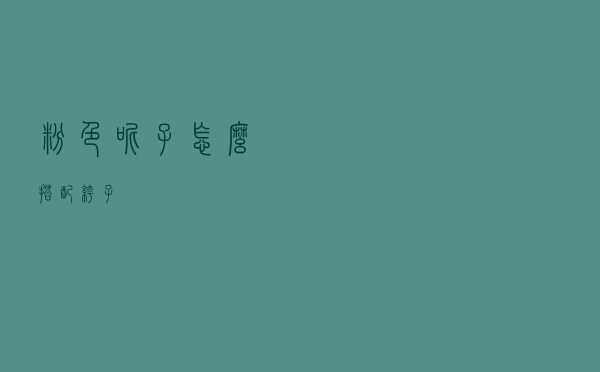 粉色呢子怎么搭配裤子