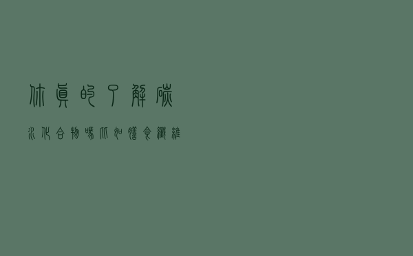 你真的了解碳水化合物吗？比如膳食纤维也是碳水化合物的一种